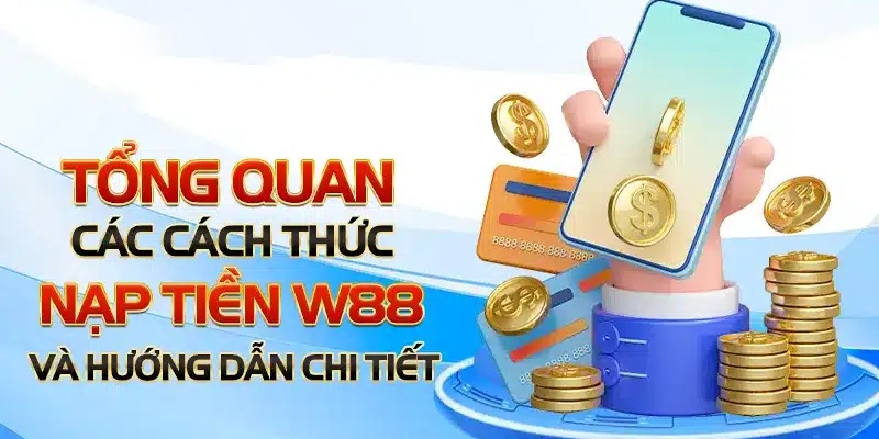 Quá trình nạp tiền W88 chi tiết cho từng phương thức